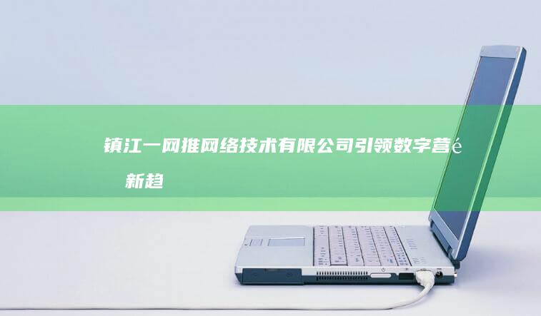 镇江一网推网络技术有限公司：引领数字营销新趋势的创新先锋